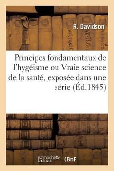 Paperback Principes Fondamentaux de l'Hygéisme, Vraie Science de la Santé, Exposée Dans Une Série de Dialogues [French] Book