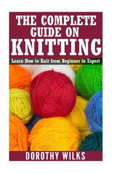 Paperback The Complete Guide on How to Knit from Beginner to Expert: Learn How to Knit from Beginner to Expert Book