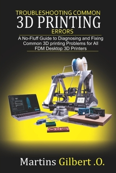 Paperback Troubleshooting COMMON 3D PRINTING Errors: A No-Fluff Guide to Diagnosing and Fixing Common 3D Printing Problems for All FDM Desktop 3D Printers Book