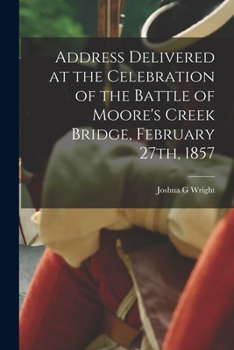 Address Delivered At The Celebration Of The Battle Of Moore's Creek Bridge By Joshua G. Wright