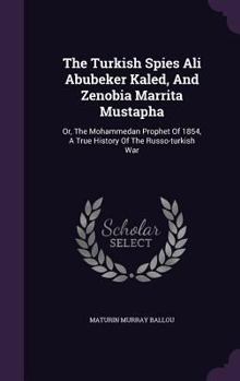 Hardcover The Turkish Spies Ali Abubeker Kaled, And Zenobia Marrita Mustapha: Or, The Mohammedan Prophet Of 1854, A True History Of The Russo-turkish War Book