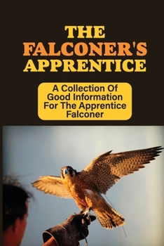 Paperback The Falconer's Apprentice: A Collection Of Good Information For The Apprentice Falconer: Care For Book