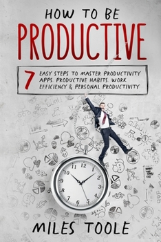 Paperback How to Be Productive: 7 Easy Steps to Master Productivity Apps, Productive Habits, Work Efficiency & Personal Productivity Book