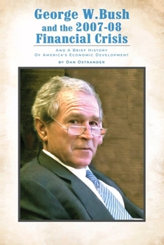George W. Bush And The 2007-08 Financial Crisis And A Brief History of America’s Economic Development: by Dan Ostrander