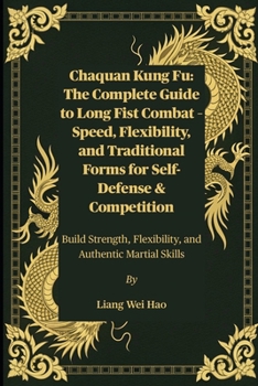 Chaquan Kung Fu: The Complete Guide to Long Fist Combat – Speed, Flexibility, and Traditional Forms for Self-Defense & Competition: Build Strength, Flexibility, and Authentic Martial Skills