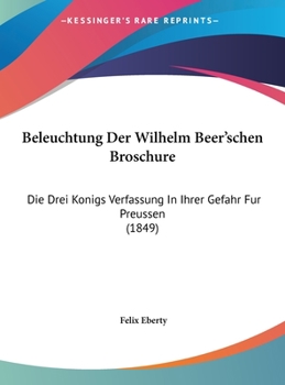 Hardcover Beleuchtung Der Wilhelm Beer'schen Broschure: Die Drei Konigs Verfassung In Ihrer Gefahr Fur Preussen (1849) [German] Book