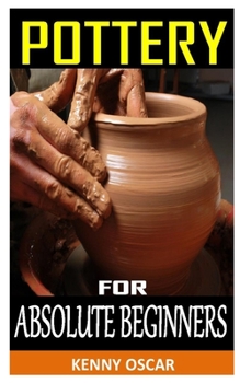 Paperback Pottery for Absolute Beginners: Mastering the Potter's Wheel: Techniques, Tips, and Tricks for Potters (Mastering Ceramics) Book