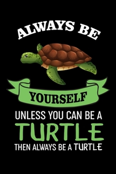 Always Be Yourself Unless You Can Be A Turtle Then Always Be A Turtle: Funny Turtle Journal Notebook, 6x9 Wide Black Ruled Lined With 120 Pages