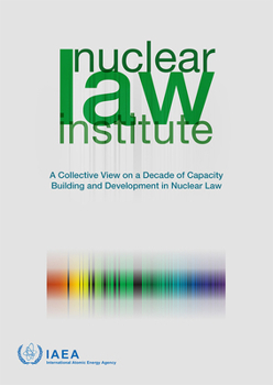 Paperback Nuclear Law Institute: A Collective View on a Decade of Capacity Building and Development in Nuclear Law Book