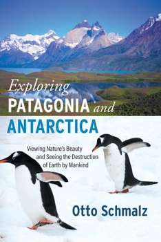 Paperback Exploring Patagonia and Antarctica: Viewing Nature's Beauty and Seeing the Destruction of Earth by Mankind Book