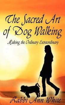 Paperback The Sacred Art of Dog Walking: Making the Ordinary Extraordinary Book