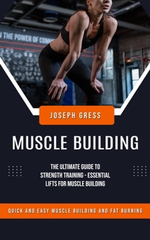 Paperback Muscle Building: Quick and Easy Muscle Building and Fat Burning (The Ultimate Guide to Strength Training - Essential Lifts for Muscle B Book