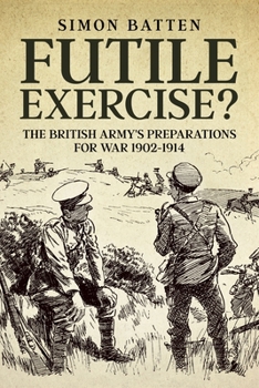 Paperback Futile Exercise?: The British Army's Preparations for War 1902-1914 Book