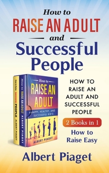 How to Raise an Adult and Successful People (2 Books in 1): How to Raise Easy