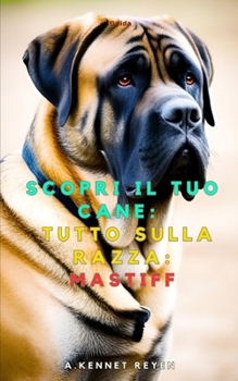 Scopri il tuo Cane:Tutto sulla razza: Mastiff (Italian Edition)