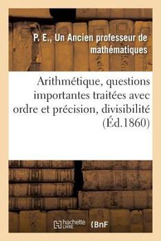 Paperback Arithmétique, 2 Questions Importantes Traitées Avec Beaucoup d'Ordre Et de Précision, Divisibilité [French] Book