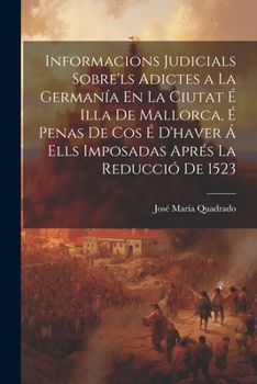 Paperback Informacions Judicials Sobre'ls Adictes a La Germanía En La Ciutat É Illa De Mallorca, É Penas De Cos É D'haver Á Ells Imposadas Aprés La Reducció De [Spanish] Book