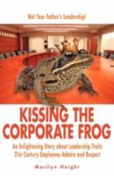 Paperback Kissing the Corporate Frog: An Enlightening Story about Leadership Traits 21st Century Employees Admire and Respect Book