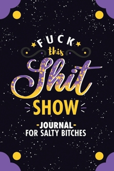 Fuck This Shit Show Journal For Salty Bitches: Sarcasm Notebook, 120 Pages 6"x9" Blank Lined Unique Gag Composition Book, Funny Diary, Sarcastic Humor ... co-worker, tired-ass woman or salty bitch