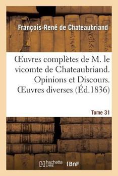 Paperback Oeuvres Complètes de M. Le Vicomte de Chateaubriand. T. 31. Opinions Et Discours. Oeuvres Diverses [French] Book