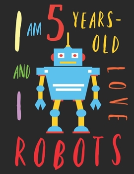 Paperback I Am 5 Years-Old and I Love Robots: The Colouring Book for Five-Year-Olds Who Love Robots Book