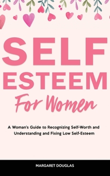 Hardcover Self-Esteem for Women: A Woman's Guide to Recognizing Self-Worth and Understanding and Fixing Low Self-Esteem Book