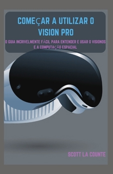 Paperback Começar a Utilizar O Vision Pro: O Guia Incrivelmente Fácil Para Entender E Usar O Visionos E a Computação Espacial [Portuguese] Book
