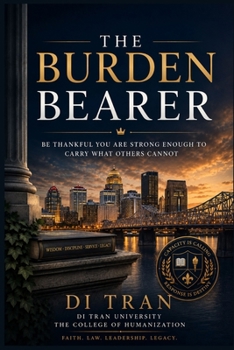The Burden Bearer: Be Thankful You Are Strong Enough to Carry What Others Cannot: A Doctrine of Leadership, Responsibility, Faith, and Transformational Strength