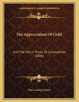 Paperback The Appreciation Of Gold: And The Fall In Prices Of Commodities (1886) Book