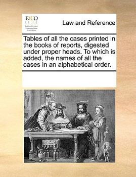 Paperback Tables of all the cases printed in the books of reports, digested under proper heads. To which is added, the names of all the cases in an alphabetical Book