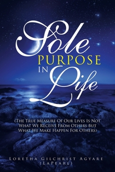 Paperback Sole Purpose in Life: (The True Measure of Our Lives Is Not What We Receive from Others but What We Make Happen for Others) Book