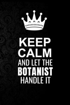 Paperback Keep Calm and Let the Botanist Handle It: 6*9 Inch 100 Pages Botanist Blanked Lined Journal / Notebooks as Gift for Your friend, coworker, Spouse, Dad Book