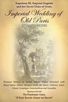 Napoleon III, Empress Eugenie and Her Secret Duke of Sesto: Imperial Wedding of Old Paris: Personal History of Second Empire France Entwined with Royal Spain--Palace Intrigues Inside the Tuileries, Sa