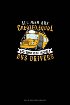Paperback All Men Are Created Equal But Then Some Become Bus Drivers: Gas & Mileage Log Book