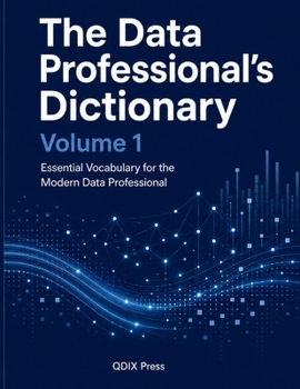 THE DATA PROFESSIONAL'S DICTIONARY: Volume 1