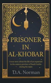 Prisoner in Al-Khobar: A true story about the life of an expatriate in the eastern province of Saudi Arabia during the 1990s