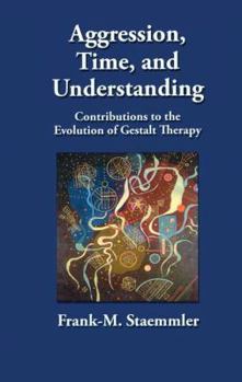 Hardcover Aggression, Time, and Understanding: Contributions to the Evolution of Gestalt Therapy Book