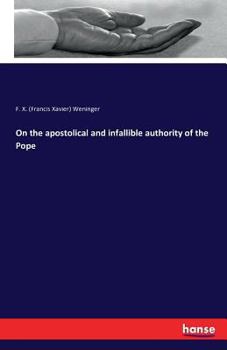 On The Apostolical And Infallibile Authority Of The Pope: When Teaching The Faithful, And On His Relation To A General Council...