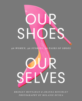 Hardcover Our Shoes, Our Selves: 40 Women, 40 Stories, 40 Pairs of Shoes Book