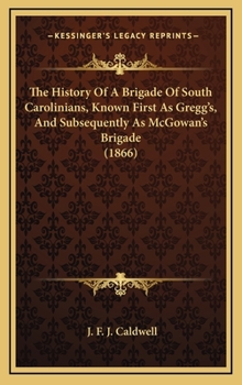 The History of a Brigade of South Carolinians, South Carolinians, Known First as Gregg's, and Subsequently as McGowan's Brigade