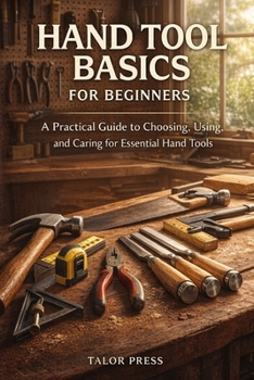 Paperback Hand Tool Basics for Beginners: A Practical Guide to Choosing, Using, and Caring for Essential Hand Tools Book