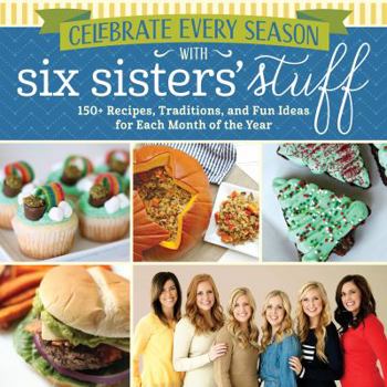 Paperback Celebrate Every Season with Six Sisters' Stuff: 150+ Recipes, Traditions, and Fun Ideas for Each Month of the Year Book