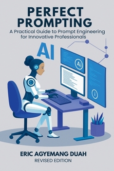 Paperback Perfect Prompting: A Practical Guide to Prompt Engineering for Innovative Professionals, Revised Edition Book