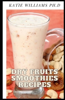 Paperback Dry Fruits Smoothies Recipes: healthy delicious dry fruits smoothies recipes for weight loss and managing diabetes Book