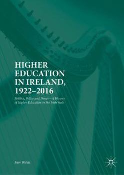 Higher Education in Ireland, 1922-2016: Politics, Policy and Power-A History of Higher Education in the Irish State