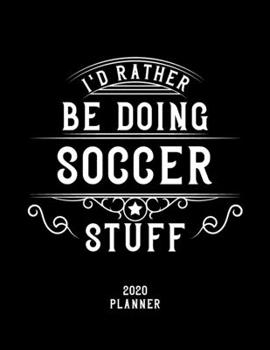 I'd Rather Be Doing Soccer Stuff 2020 Planner: Soccer Fan 2020 Planner, Funny Design, 2020 Planner for Soccer Lover, Christmas Gift for Soccer Lover