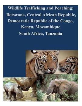 Wildlife Trafficking and Poaching: Botswana, Central African Republic, Democratic Republic of the Congo, Kenya, Mozambique South Africa, Tanzania