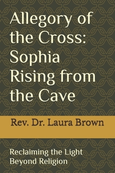 Allegory of the Cross: Sophia Rising from the Cave: Reclaiming the Light Beyond Religion