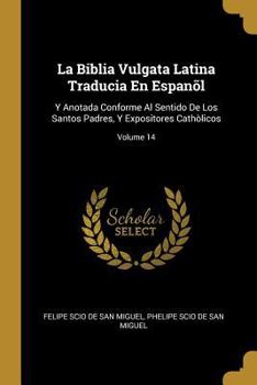 Paperback La Biblia Vulgata Latina Traducia En Espanõl: Y Anotada Conforme Al Sentido De Los Santos Padres, Y Expositores Cathòlicos; Volume 14 [Spanish] Book