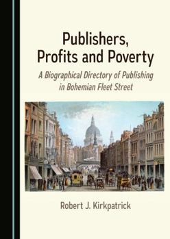 Hardcover Publishers, Profits and Poverty: A Biographical Directory of Publishing in Bohemian Fleet Street Book